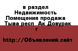  в раздел : Недвижимость » Помещения продажа . Тыва респ.,Ак-Довурак г.